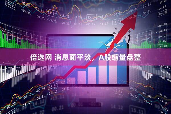 倍选网 消息面平淡，A股缩量盘整