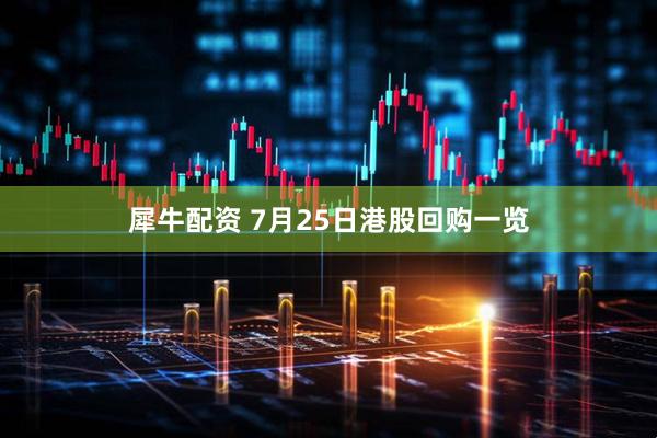 犀牛配资 7月25日港股回购一览