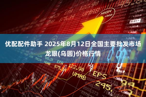 优配配件助手 2025年8月12日全国主要批发市场龙眼(乌圆)价格行情