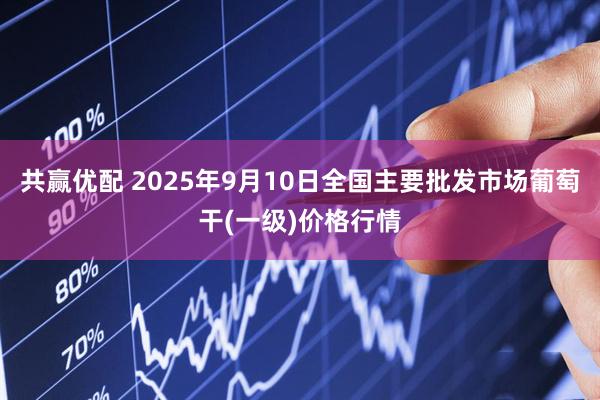 共赢优配 2025年9月10日全国主要批发市场葡萄干(一级)价格行情