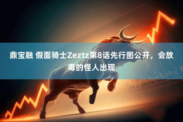 鼎宝融 假面骑士Zeztz第8话先行图公开，会放毒的怪人出现