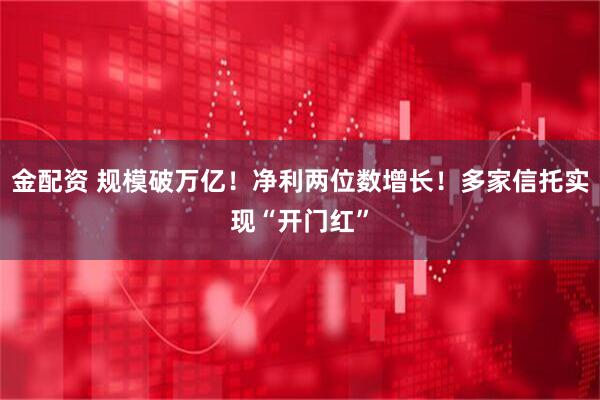 金配资 规模破万亿！净利两位数增长！多家信托实现“开门红”